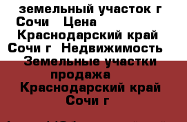  земельный участок г.Сочи › Цена ­ 4 000 000 - Краснодарский край, Сочи г. Недвижимость » Земельные участки продажа   . Краснодарский край,Сочи г.